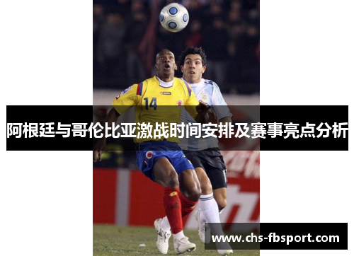阿根廷与哥伦比亚激战时间安排及赛事亮点分析