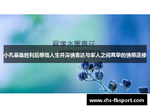 小孔塞桑胜利后感悟人生并深情表达与家人之间真挚的情感连接