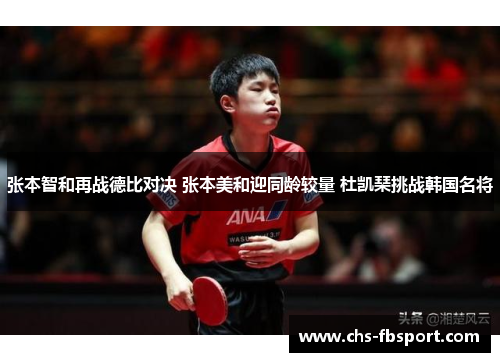 张本智和再战德比对决 张本美和迎同龄较量 杜凯琹挑战韩国名将