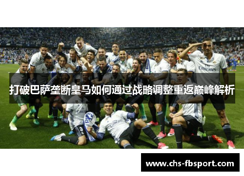打破巴萨垄断皇马如何通过战略调整重返巅峰解析