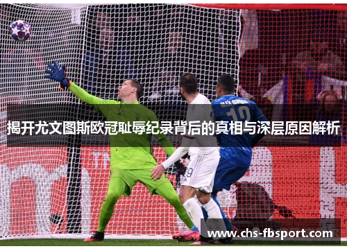 揭开尤文图斯欧冠耻辱纪录背后的真相与深层原因解析