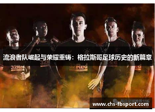 流浪者队崛起与荣耀重铸：格拉斯哥足球历史的新篇章