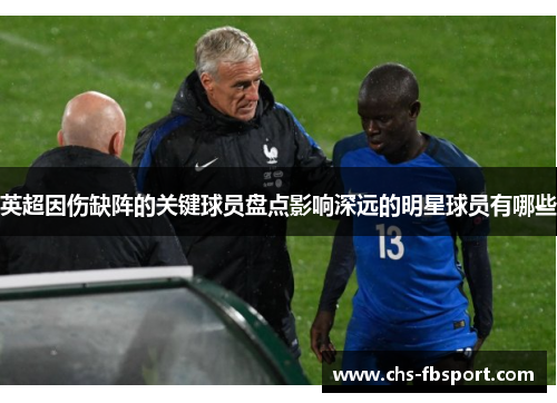 英超因伤缺阵的关键球员盘点影响深远的明星球员有哪些