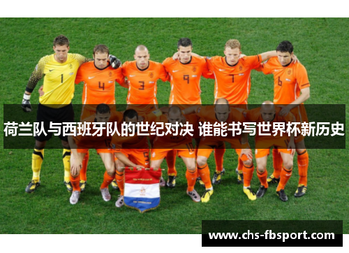 荷兰队与西班牙队的世纪对决 谁能书写世界杯新历史 荷兰队与西班牙队的世纪对决 谁能书写世界杯新历史