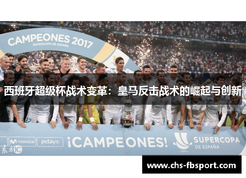 西班牙超级杯战术变革：皇马反击战术的崛起与创新