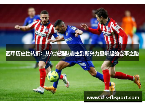 西甲历史性转折:从传统强队霸主到新兴力量崛起的变革之路 西甲历史性转折:从传统强队霸主到新兴力量崛起的变革之路