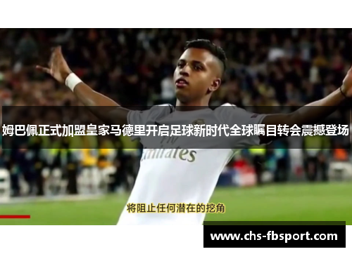 姆巴佩正式加盟皇家马德里开启足球新时代全球瞩目转会震撼登场