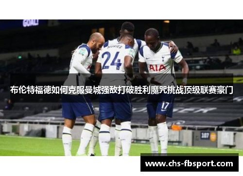布伦特福德如何克服曼城强敌打破胜利魔咒挑战顶级联赛豪门