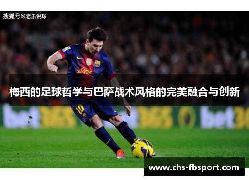 梅西的足球哲学与巴萨战术风格的完美融合与创新