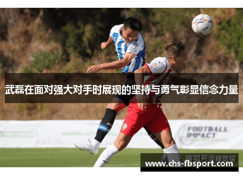 武磊在面对强大对手时展现的坚持与勇气彰显信念力量