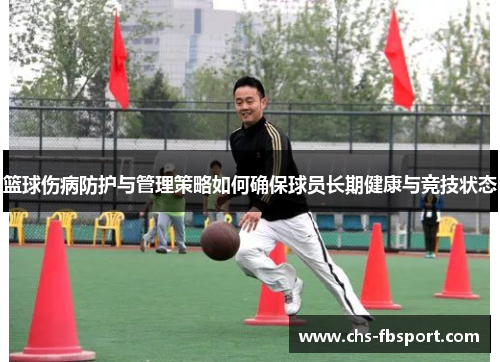 篮球伤病防护与管理策略如何确保球员长期健康与竞技状态