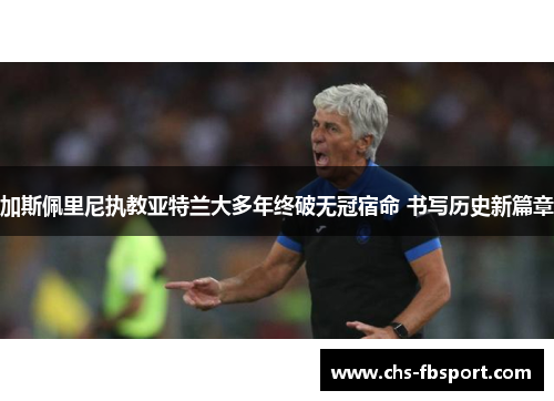 加斯佩里尼执教亚特兰大多年终破无冠宿命 书写历史新篇章