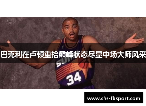 巴克利在卢顿重拾巅峰状态尽显中场大师风采