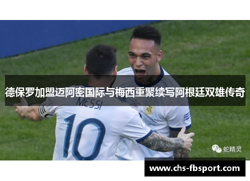 德保罗加盟迈阿密国际与梅西重聚续写阿根廷双雄传奇 德保罗加盟迈阿密国际与梅西重聚续写阿根廷双雄传奇