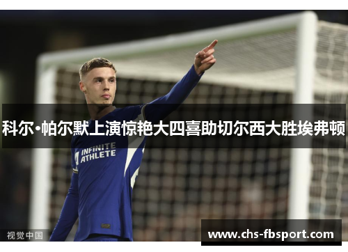 科尔·帕尔默上演惊艳大四喜助切尔西大胜埃弗顿