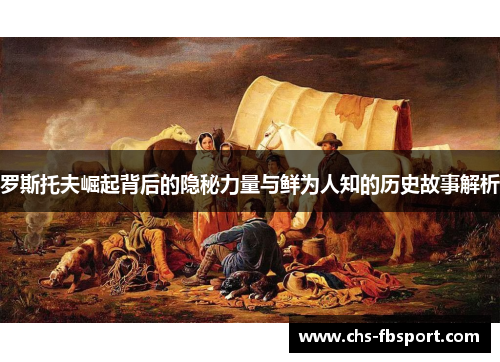 罗斯托夫崛起背后的隐秘力量与鲜为人知的历史故事解析