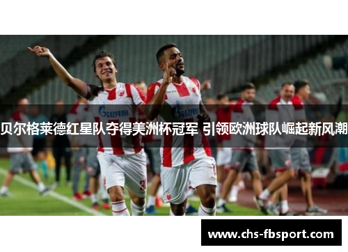 贝尔格莱德红星队夺得美洲杯冠军 引领欧洲球队崛起新风潮