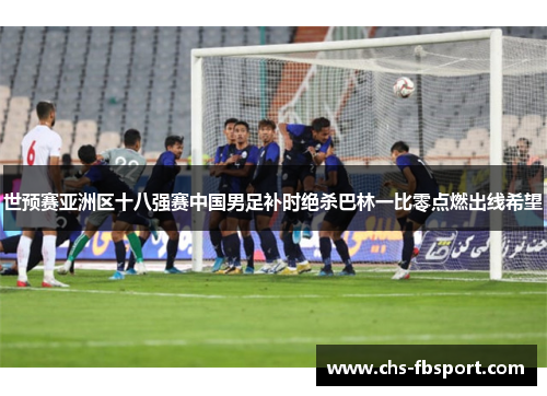 世预赛亚洲区十八强赛中国男足补时绝杀巴林一比零点燃出线希望