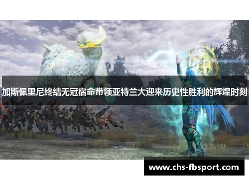 加斯佩里尼终结无冠宿命带领亚特兰大迎来历史性胜利的辉煌时刻